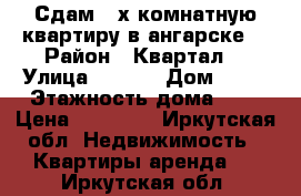 Сдам 2-х комнатную квартиру в ангарске  › Район ­ Квартал  › Улица ­ 205  › Дом ­ 13 › Этажность дома ­ 5 › Цена ­ 12 000 - Иркутская обл. Недвижимость » Квартиры аренда   . Иркутская обл.